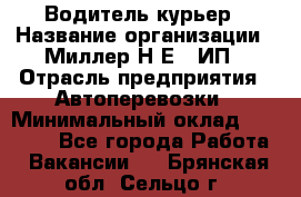 Водитель-курьер › Название организации ­ Миллер Н.Е., ИП › Отрасль предприятия ­ Автоперевозки › Минимальный оклад ­ 30 000 - Все города Работа » Вакансии   . Брянская обл.,Сельцо г.